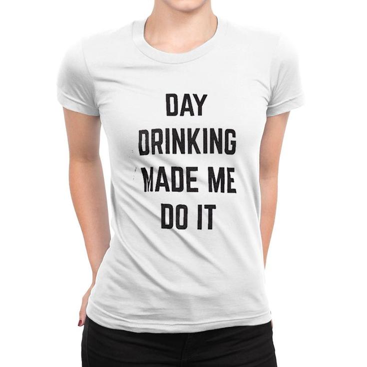 Day Drinking Made Me Do It Women T-shirt