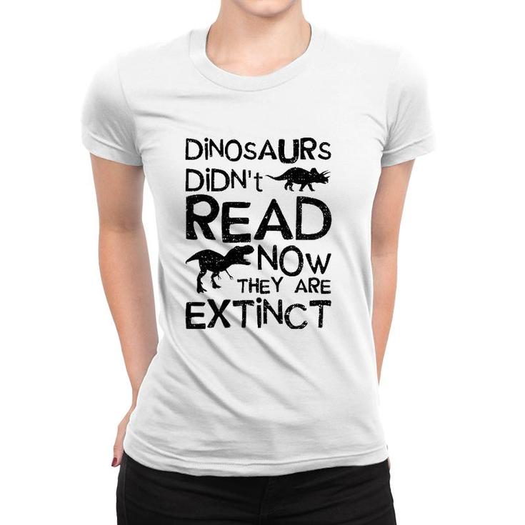 Dinosaurs Didn't Read Now They Are Extinct - Dinosaur Women T-shirt