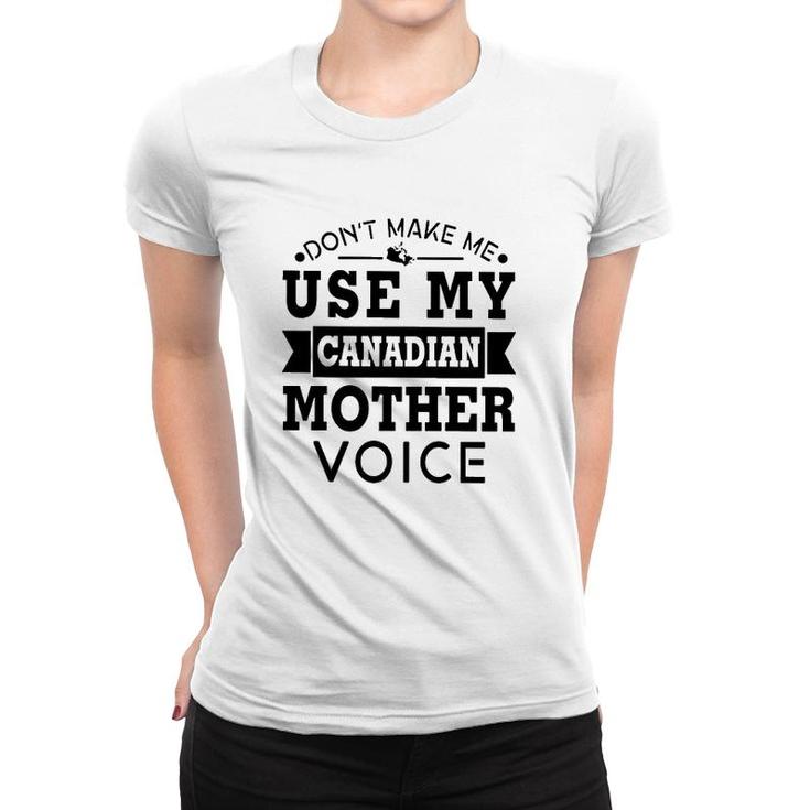 Don't Make Me Use My Canadian Mother Voice Women T-shirt