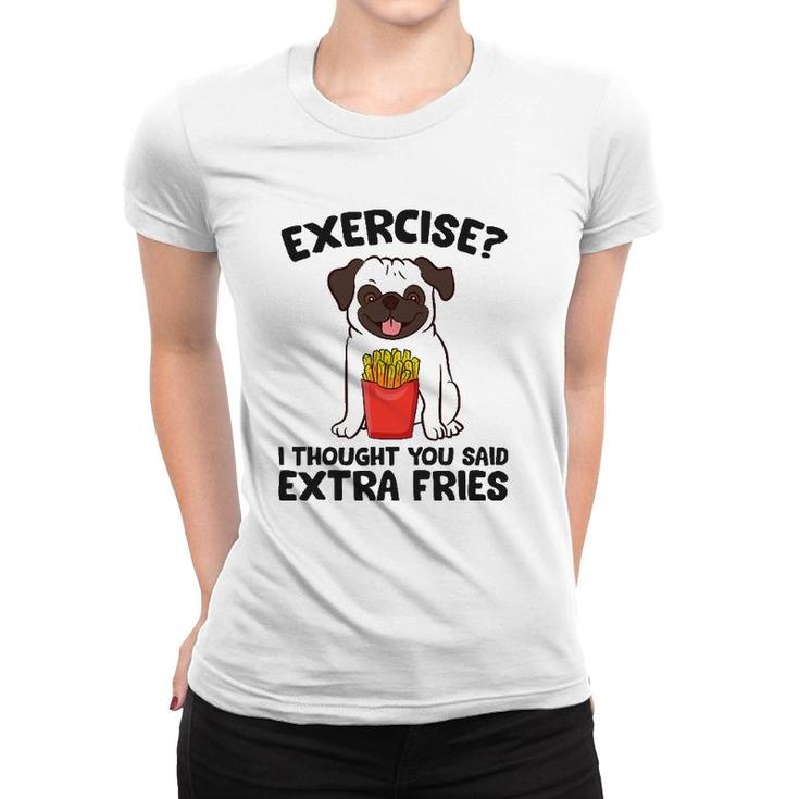 Exercise I Thought You Said Extra Fries Pug Dog Puppy Women T-shirt