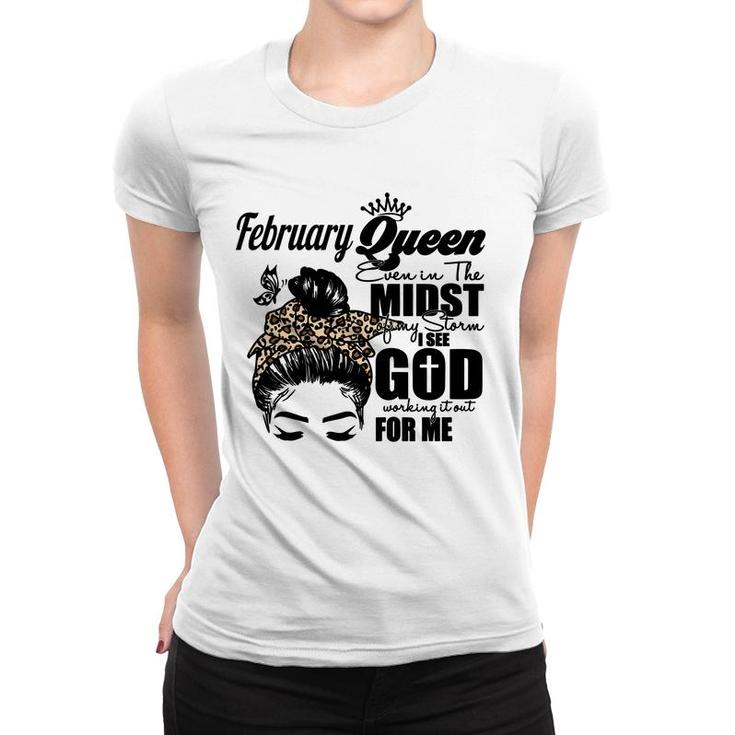 February Queen Even In The Midst Of My Storm I See God Working It Out For Me Birthday Gift Messy Hair Women T-shirt