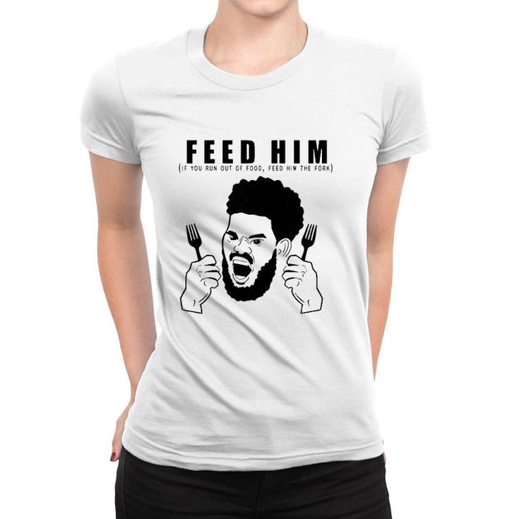 Feed Him If You Run Out Of Food Feed Him The Fork Women T-shirt