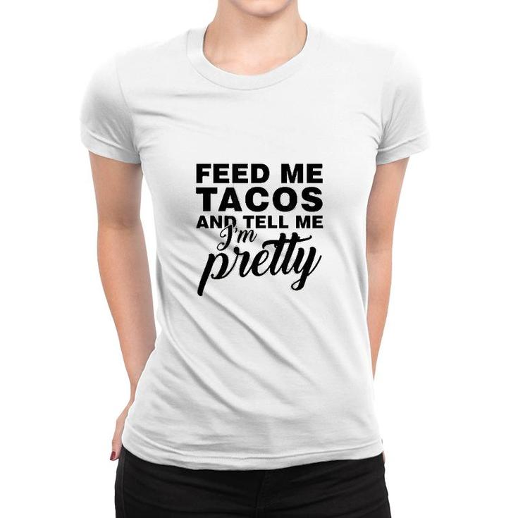 Feed Me Tacos And Tell Me I Am Pretty Women T-shirt