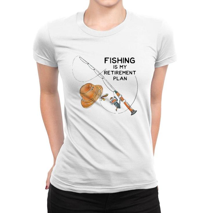 Fishing Is My Retirement Plan - Fun Retired Gift Women T-shirt