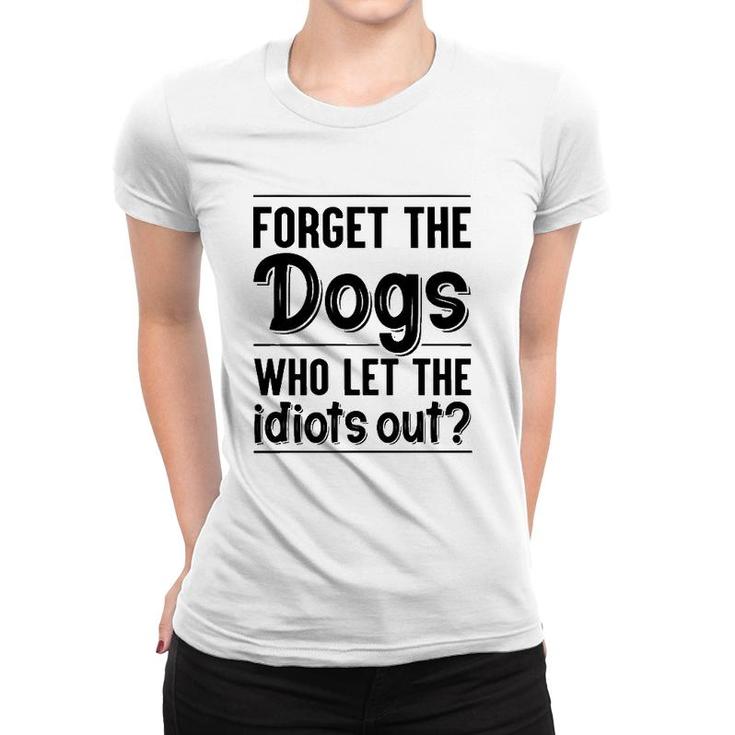 Forget The Dogs Who Let The Idiots Out Funny Saying Women T-shirt