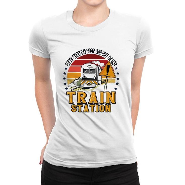 Funny Don't Make Me Drop You Off At The Train Station Women T-shirt