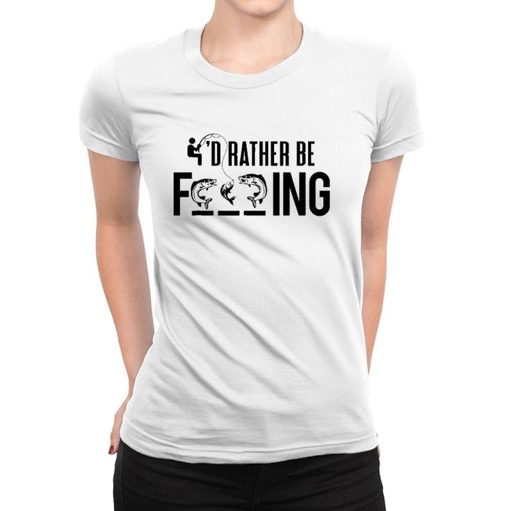 Funny I'd Rather Be Fishing - Fisherman Gift Women T-shirt