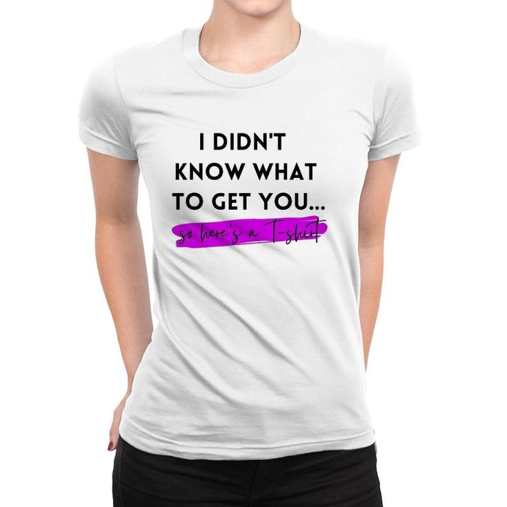 Gift, Gag Gift, Funny, I Didn't Know What To Get You Women T-shirt