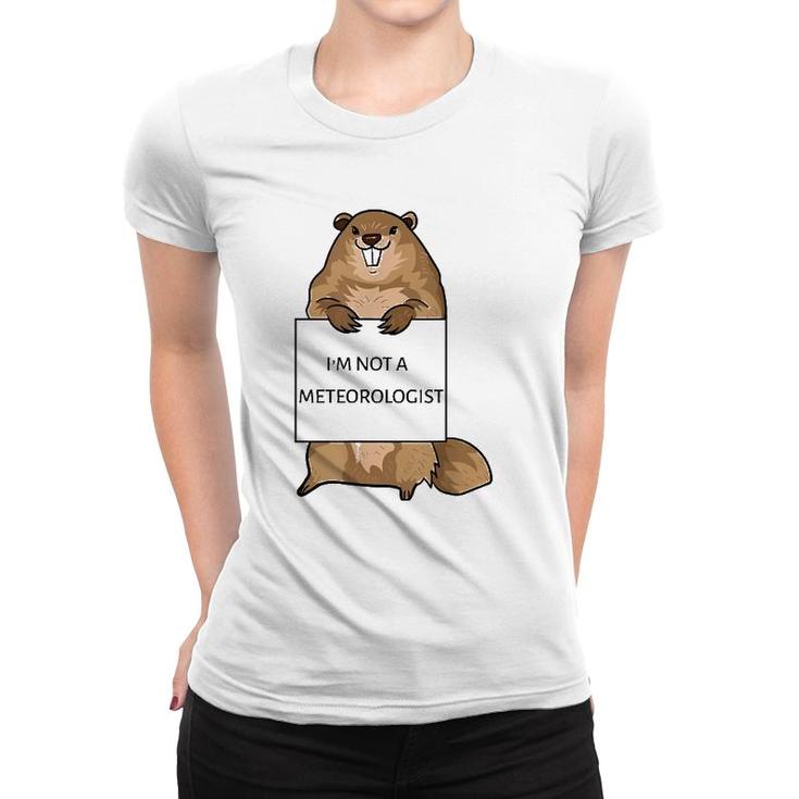 Groundhog Day Funny Quote Not Meteorologist Sign Saying Fun Women T-shirt