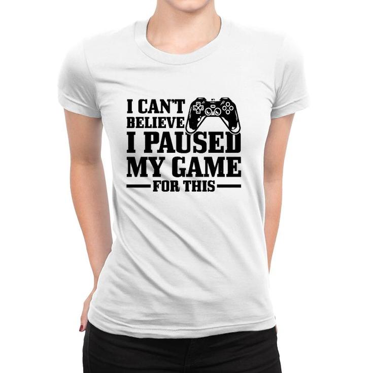I Can't Believe I Paused My Game For This Funny Gaming Gamer  Women T-shirt