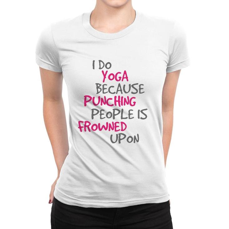 I Do Yoga Because Punching People Is Frowned Upon  Women T-shirt
