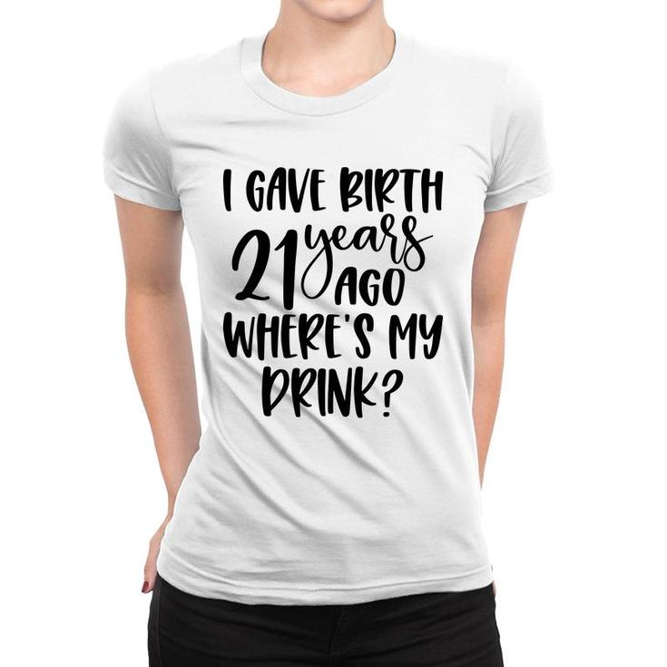 I Gave Birth 21 Years Ago Where My Drink Birthday Women T-shirt