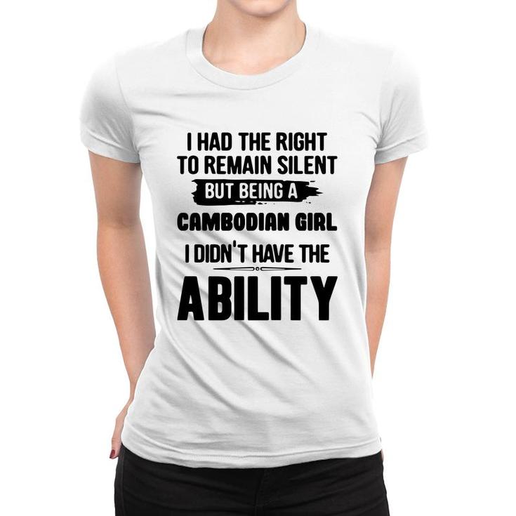 I Had The Right To Remain Silent But Being A Cambodian Girl I Didnt Have The Abliblity Nationality Quote Women T-shirt