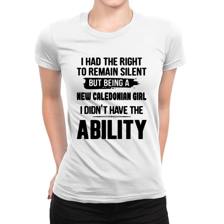 I Had The Right To Remain Silent But Being A New Caledonian Girl I Didnt Have The Abliblity Nationality Quote Women T-shirt