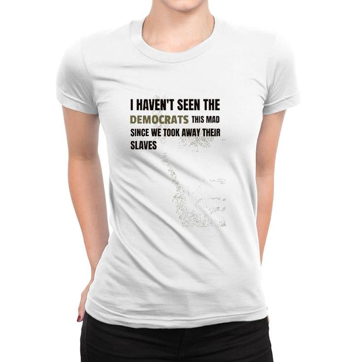 I Haven't Seen The Democrats This Mad Took Away Slaves Women T-shirt