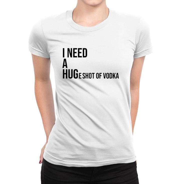 I Need A Huge Shot Of Vodka  Happy Water For Fun People Women T-shirt