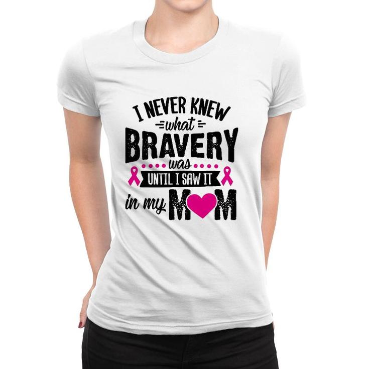 I Never Knew What Bravery Was Mom Breast Cancer Awareness Women T-shirt