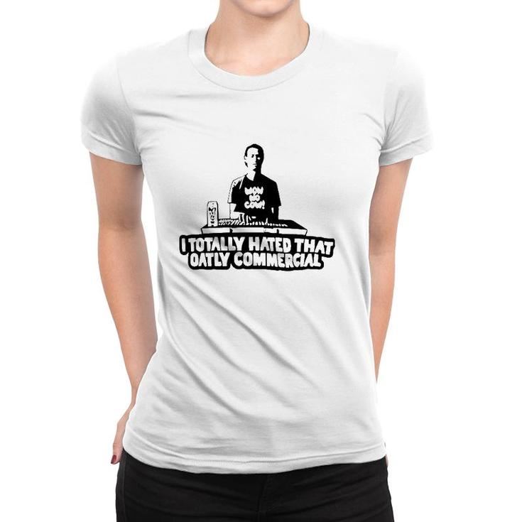 I Totally Hated That Oatly Commercial Women T-shirt
