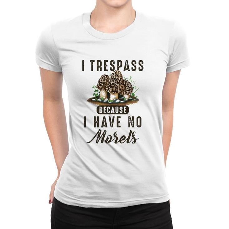 I Trespass Because I Have No Morels Mushroom Hunter Mycology Women T-shirt