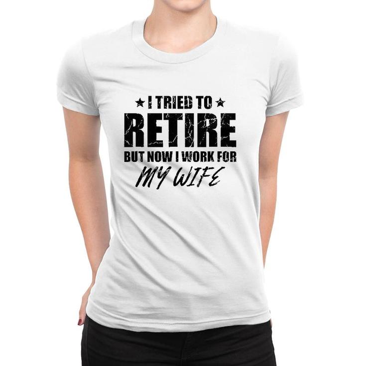 I Tried To Retire But Now I Work For My Wife Gift Women T-shirt