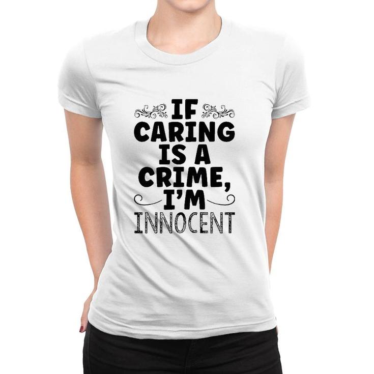 If Caring Is A Crime I'm Innocent Funny Saying Women T-shirt