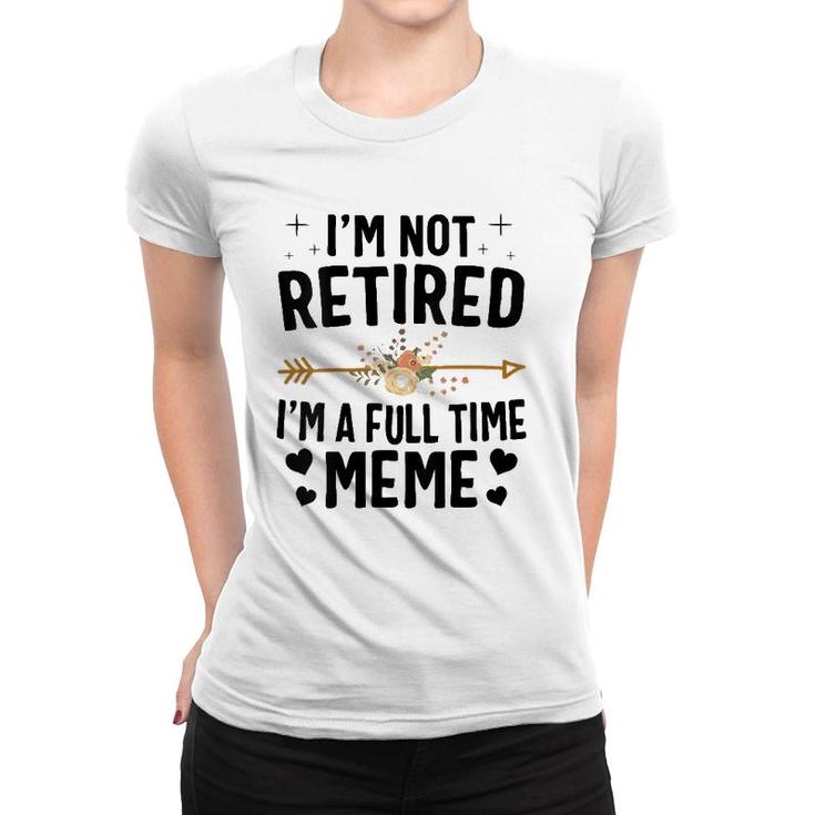 I'm Not Retired I'm A Full Time Meme Mother's Day Gifts Women T-shirt