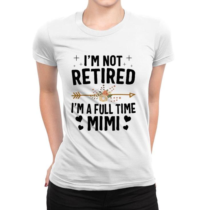 I'm Not Retired I'm A Full Time Mimi Mothers Day Gifts Women T-shirt