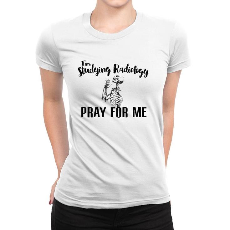 I'm Studying Radiology Pray For Me, Radiology Tech Graduate Women T-shirt