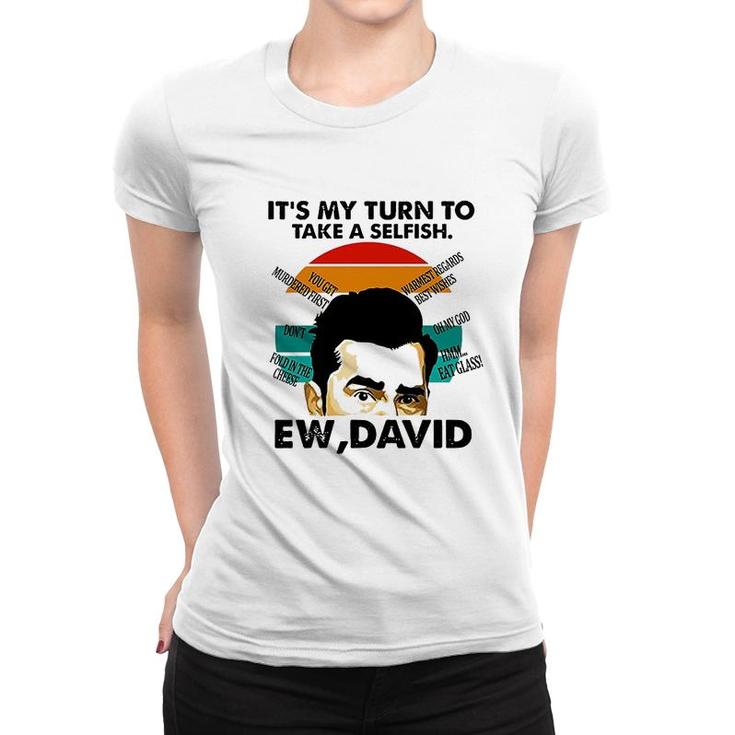Its My Turn To Take A Selfish Ew David Women T-shirt