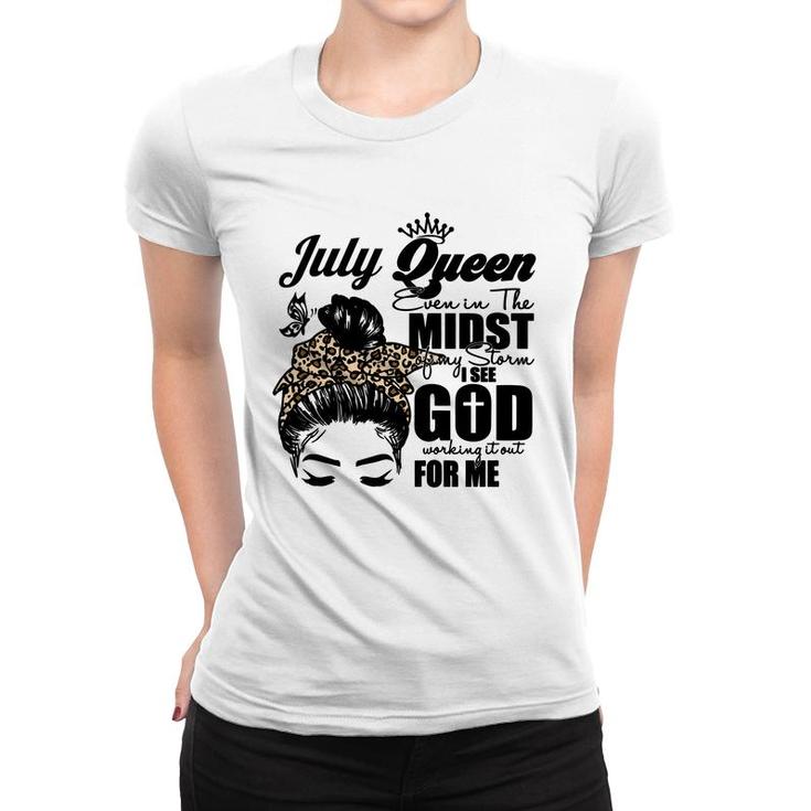 July Queen Even In The Midst Of My Storm I See God Working It Out For Me Messy Hair Birthday Gift Birthday Gift Women T-shirt