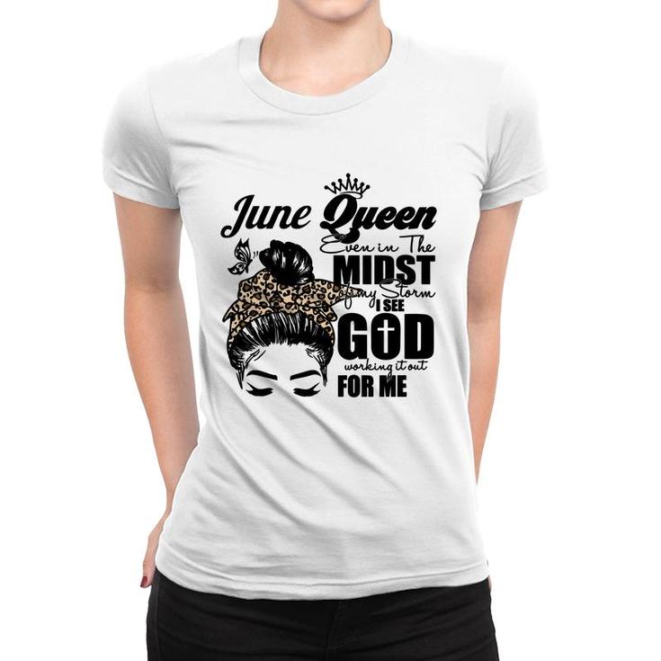 June Queen Even In The Midst Of My Storm I See God Working It Out For Me Messy Hair Birthday Gift Women T-shirt