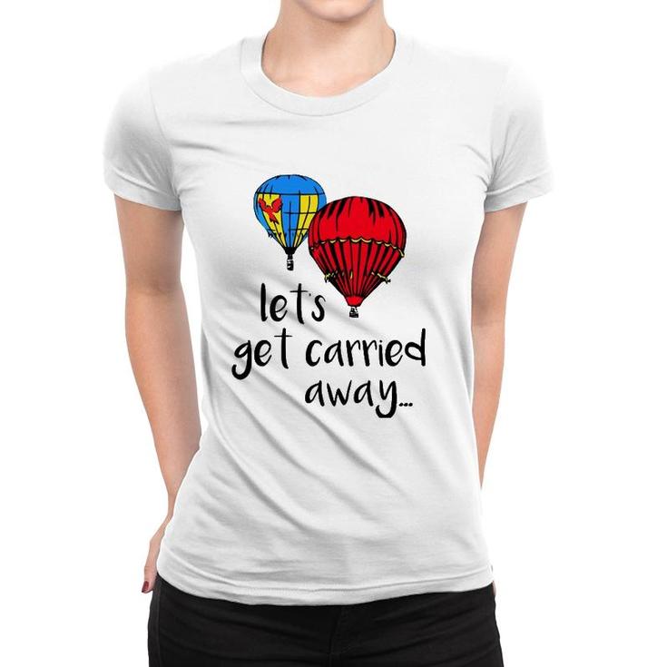 Let's Get Carried Away Hot Air Balloon Funny Festival Women T-shirt