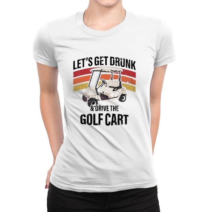 Let's Get Drunk & Drive The Golf Cart Drinking Funny Women T-shirt