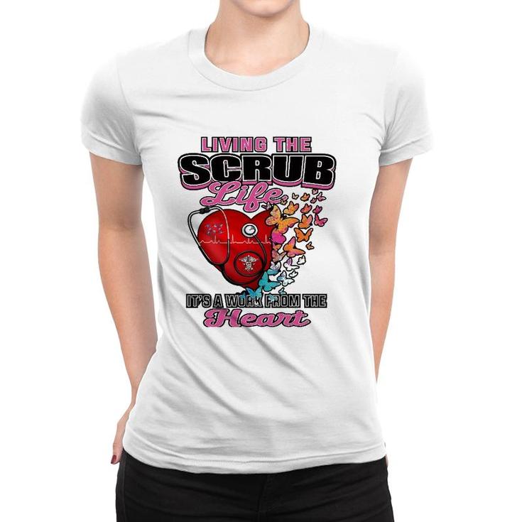 Living The Scrub Life It's A Work From The Heart Nurse Life Women T-shirt