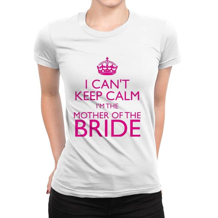 Mom Gifts - I Can't Keep Calm I'm The Mother Of The Bride Women T-shirt