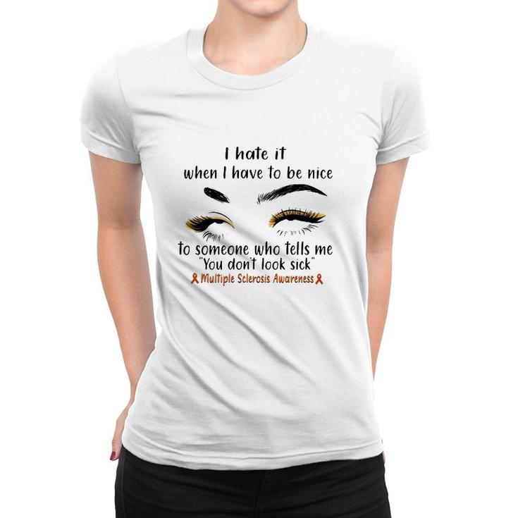 Multiple Sclerosis Awareness I Hate It When I Have To Be Nice To Someone Who Tells Me You Don't Look Sick Orange Ribbons Women T-shirt