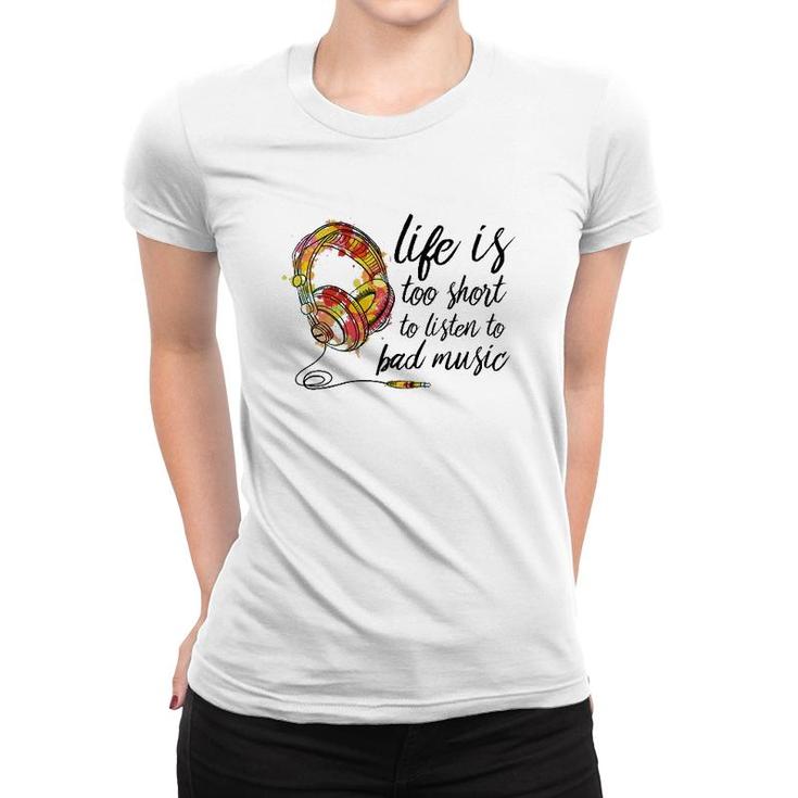 Music Lover Life Is Too Short To Listen To Bad Music Women T-shirt