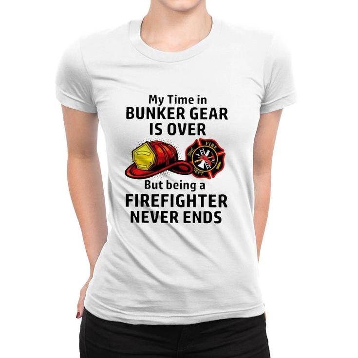 My Time In Bunker Gear Over But Being A Firefighter Never Ends Firefighter Gift Women T-shirt
