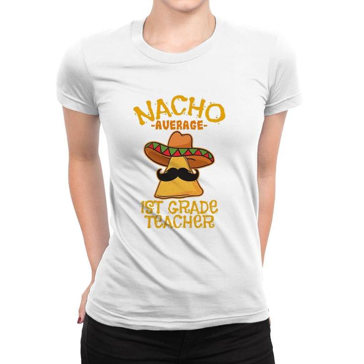 Nacho Average 1St Grade Teacher First Grade Cinco De Mayo Women T-shirt