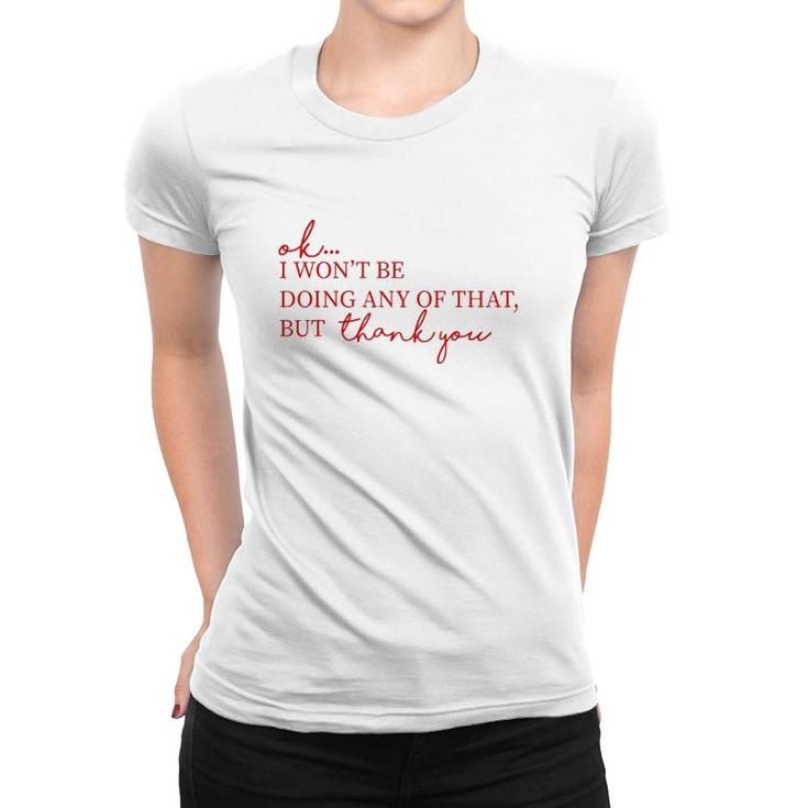 Ok I Won't Be Doing Any Of That But Thank You Women T-shirt