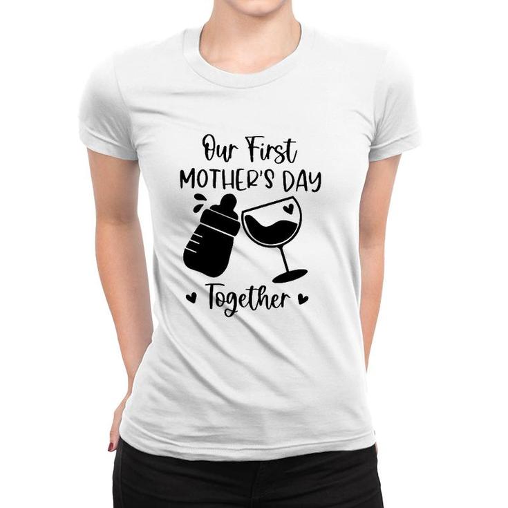 Our First Mother's Day Together Mom And Baby Wine Glass Baby Feeding Bottles Heart Women T-shirt