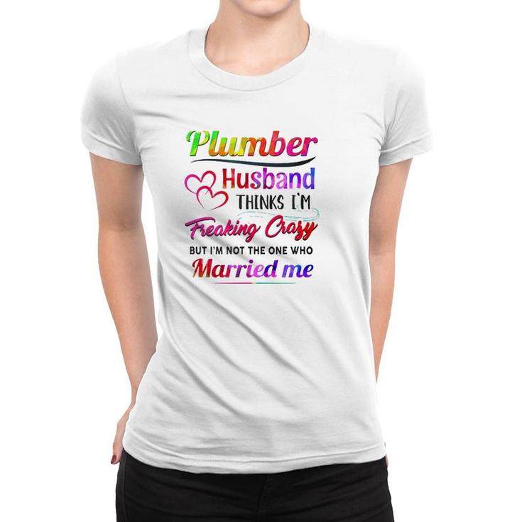 Plumber Plumbing Tool Couple Hearts My Plumber Husband Thinks I'm Freaking Crazy But I'm Not The One Who Married Me Women T-shirt