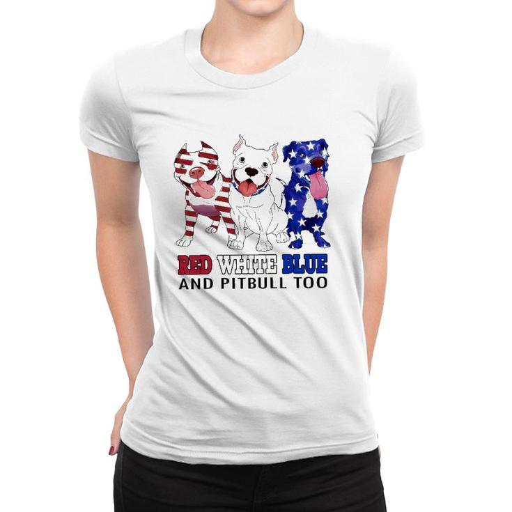 Red White Blue And Pitbull Too 4Th Of July Independence Day Women T-shirt