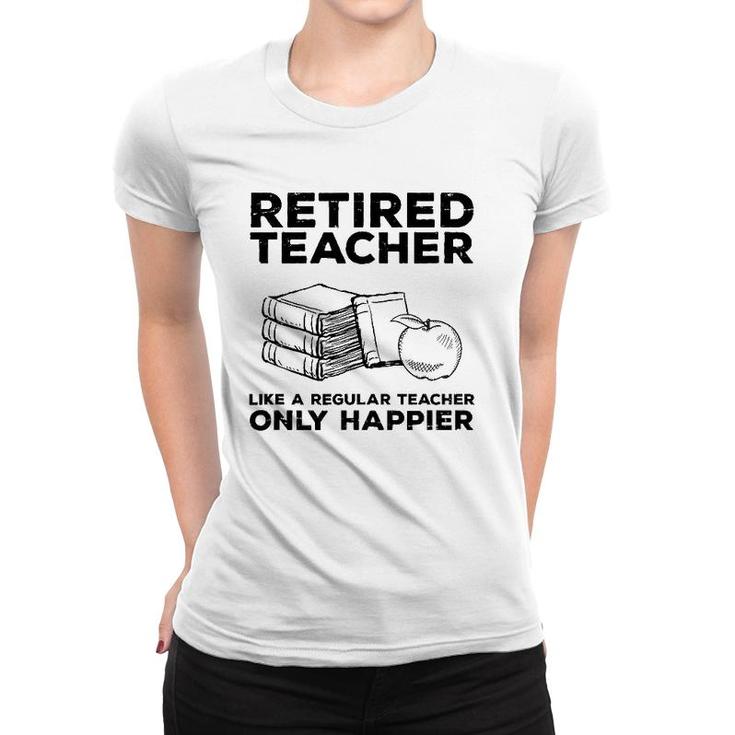 Retired Teacher Just Like A Regular Teacher Happier Women T-shirt
