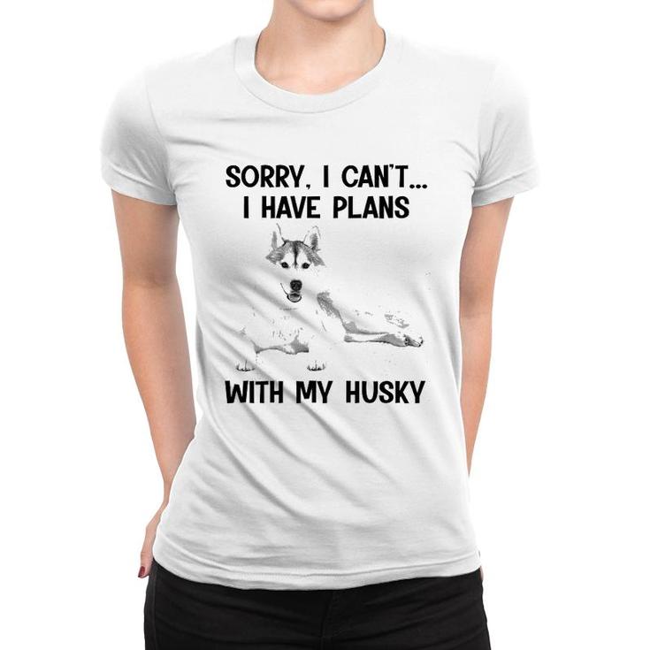 Sorry I Cant I Have Plans With My Husky Women T-shirt
