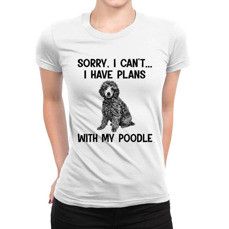 Sorry I Cant I Have Plans With My Poodle Women T-shirt