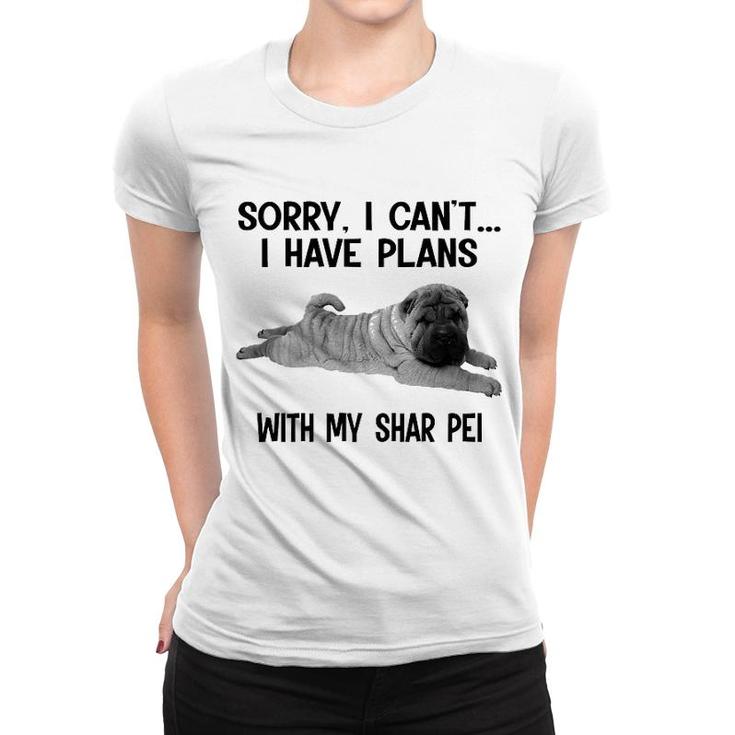 Sorry I Cant I Have Plans With My Shar Pei Women T-shirt