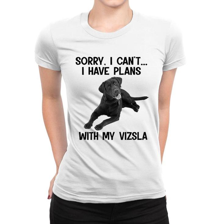 Sorry I Cant I Have Plans With My Vizsla Women T-shirt