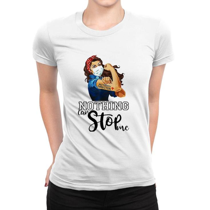 Strong Girl Activity Director Nurse Nothing Can Stop Me Women T-shirt