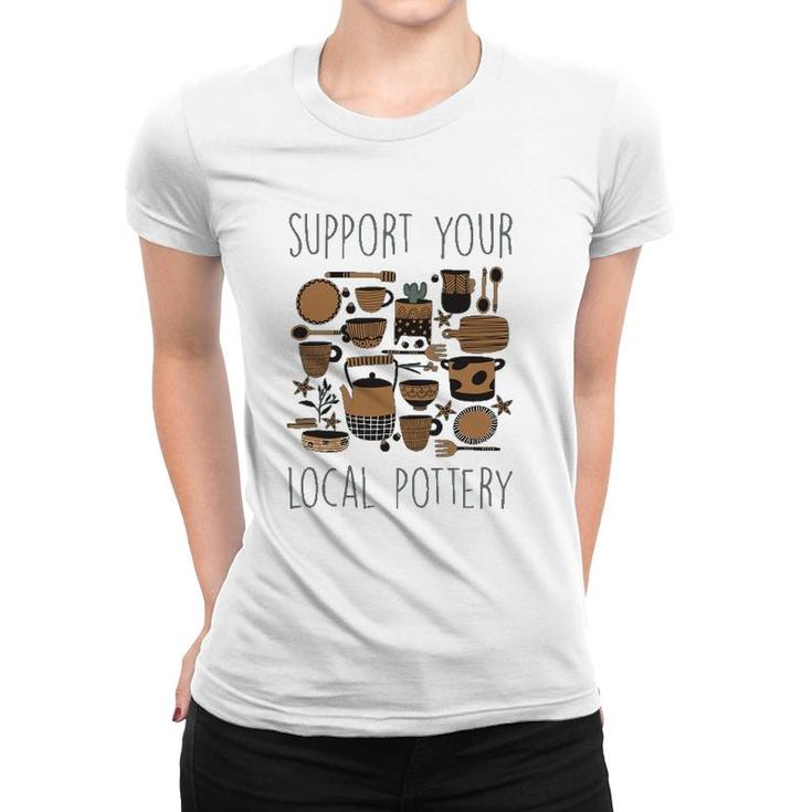 Support Your Local Pottery Ceramist Clay Kiln Gift Women T-shirt